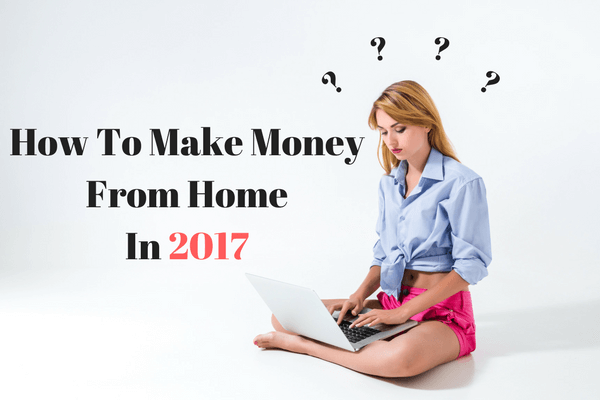 How To Make Money From Home In 2017