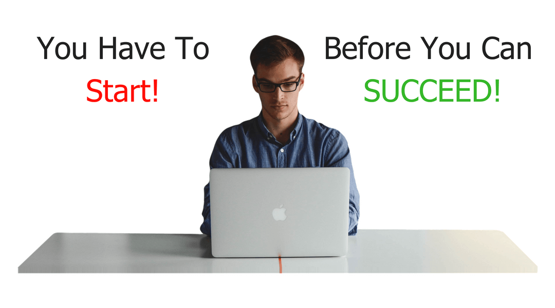 You Have To Start Before You Can SUCCEED